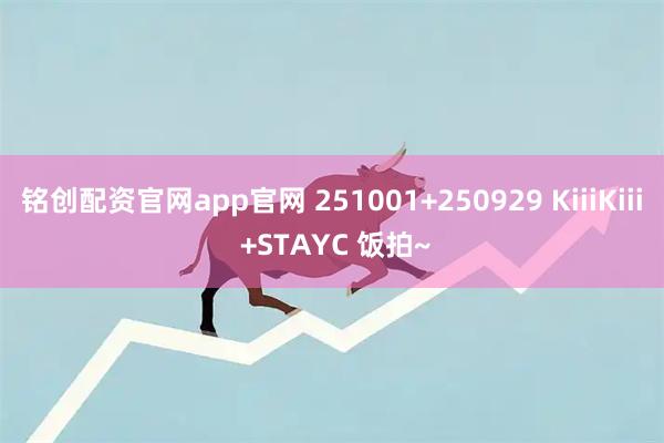 铭创配资官网app官网 251001+250929 KiiiKiii +STAYC 饭拍~