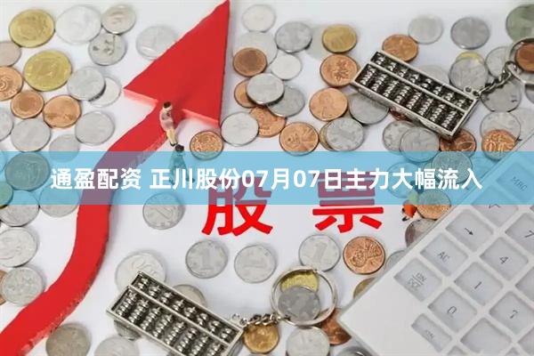 通盈配资 正川股份07月07日主力大幅流入
