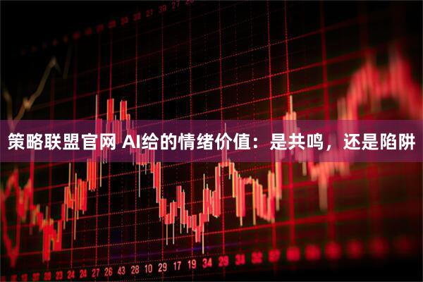 策略联盟官网 AI给的情绪价值：是共鸣，还是陷阱