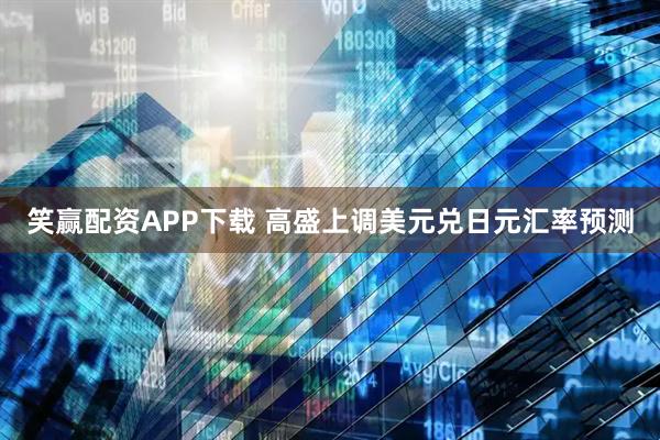 笑赢配资APP下载 高盛上调美元兑日元汇率预测