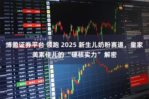 博盈证券平台 领跑 2025 新生儿奶粉赛道，皇家美素佳儿的 “硬核实力” 解密