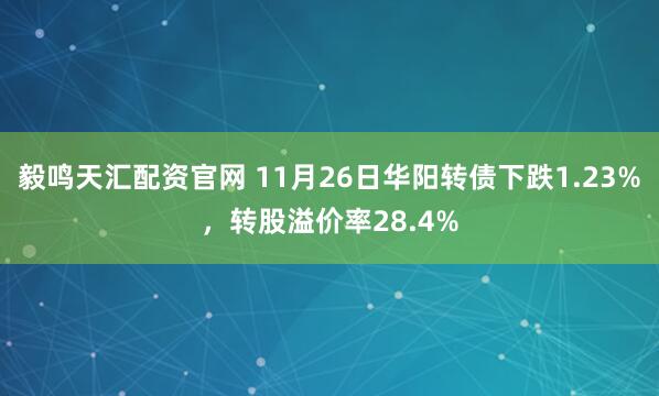 毅鸣天汇配资官网 11月26日华阳转债下跌1.23%，转股溢价率28.4%