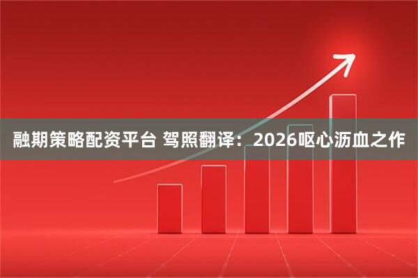融期策略配资平台 驾照翻译：2026呕心沥血之作