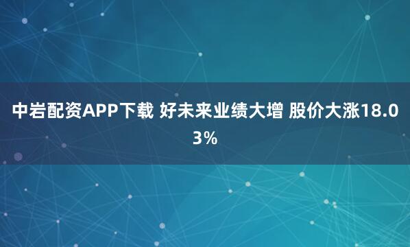 中岩配资APP下载 好未来业绩大增 股价大涨18.03%