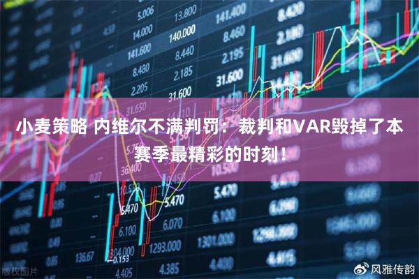 小麦策略 内维尔不满判罚：裁判和VAR毁掉了本赛季最精彩的时刻！