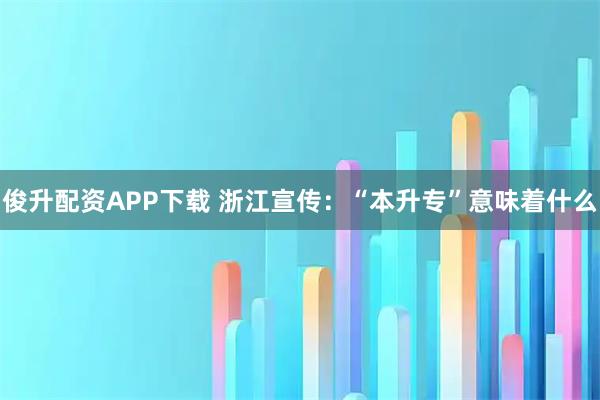 俊升配资APP下载 浙江宣传：“本升专”意味着什么