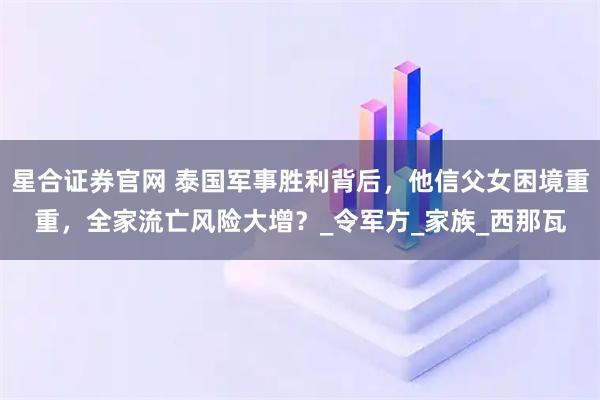 星合证券官网 泰国军事胜利背后，他信父女困境重重，全家流亡风险大增？_令军方_家族_西那瓦